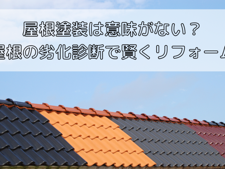 屋根塗装は意味がない？屋根の劣化診断で賢くリフォームしよう【茅ヶ崎市・藤沢市の外壁塗装、屋根工事はかなえるへ！】